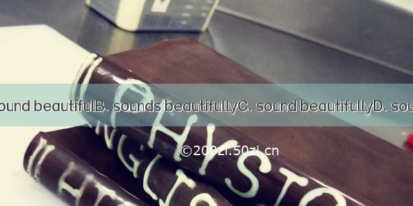 The music .A. sound beautifulB. sounds beautifullyC. sound beautifullyD. sounds beautiful