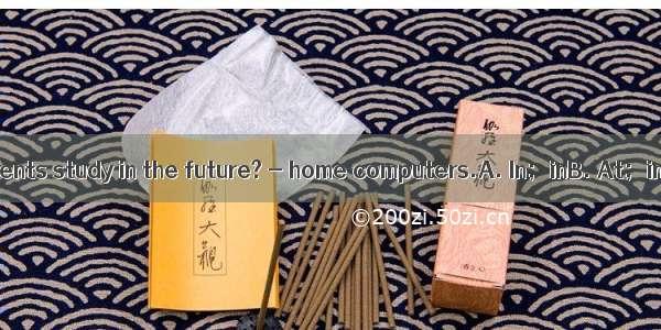 ---How will students study in the future? - home computers.A. In；inB. At；inC. At；withD.