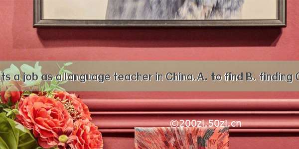 Tony wants a job as a language teacher in China.A. to find B. finding C. find
