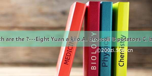 ---How much are the ?---Eight Yuan a kilo.A. broccoli B potatoes C. beef D. bread