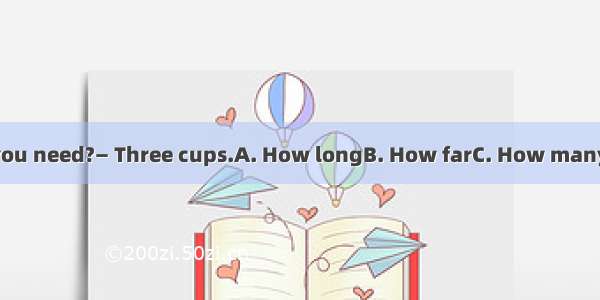 —  yogurt do you need?— Three cups.A. How longB. How farC. How manyD. How much