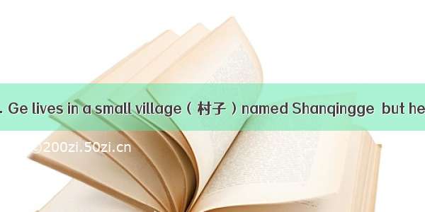 根据短文内容回答问题Mr. Ge lives in a small village（村子）named Shanqingge  but he works in a big city（
