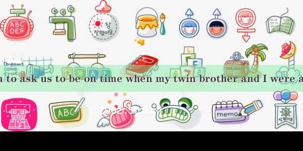 My mother began to ask us to be on time when my twin brother and I were about five years o
