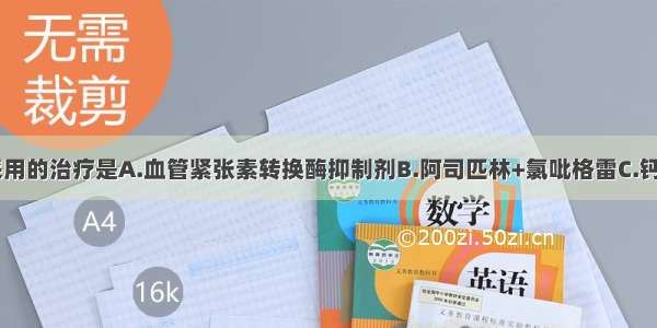 不建议患者采用的治疗是A.血管紧张素转换酶抑制剂B.阿司匹林+氯吡格雷C.钙通道阻滞剂D