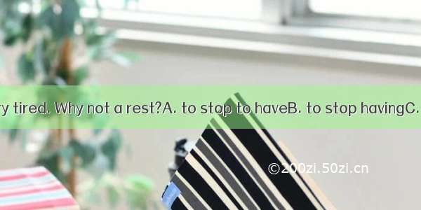 You must be very tired. Why not a rest?A. to stop to haveB. to stop havingC. stop to haveD