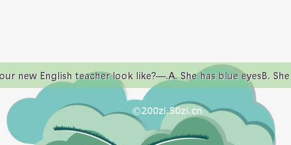 —What does your new English teacher look like?—.A. She has blue eyesB. She is Miss Smith C