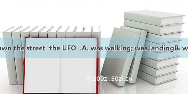 While the boy  down the street  the UFO  .A. was walking; was landingB. walked; landedC. w