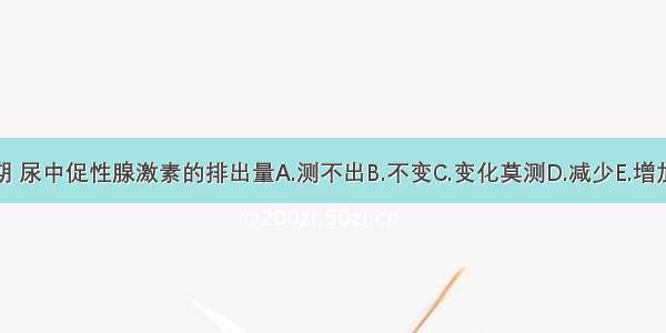 围绝经期 尿中促性腺激素的排出量A.测不出B.不变C.变化莫测D.减少E.增加ABCDE