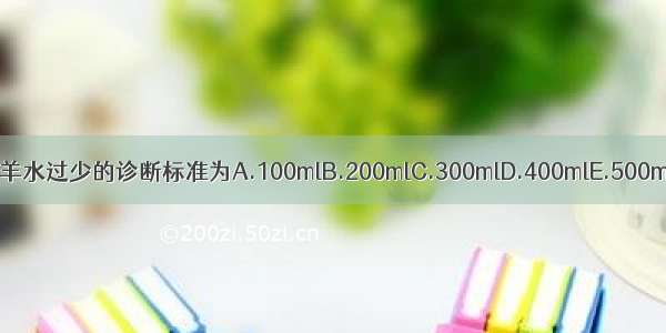 在妊娠晚期羊水过少的诊断标准为A.100mlB.200mlC.300mlD.400mlE.500mlABCDE