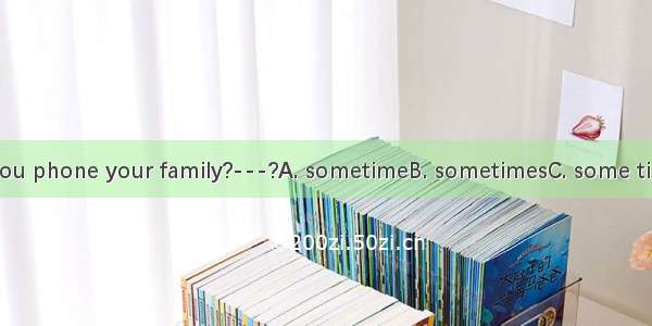 How often do you phone your family?---?A. sometimeB. sometimesC. some timeD. some time