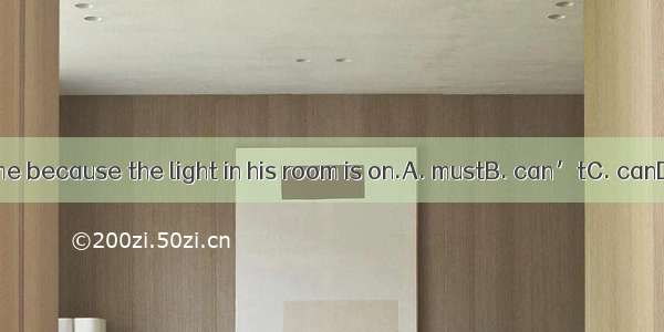 He be at home because the light in his room is on.A. mustB. can’tC. canD. mustn’t
