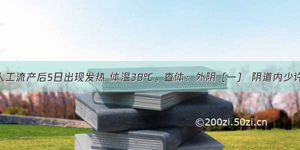 女 27岁 人工流产后5日出现发热 体温38℃。查体：外阴（一） 阴道内少许血性分泌