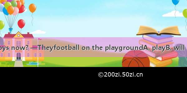 —Where are the boys now? —Theyfootball on the playgroundA. playB. will playC. are playingD