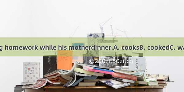 The boy was doing homework while his motherdinner.A. cooksB. cookedC. was cookingD. will c