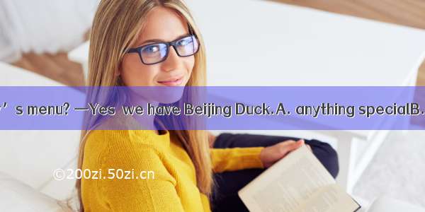 —Is there  in today’s menu? —Yes  we have Beijing Duck.A. anything specialB. special anyth