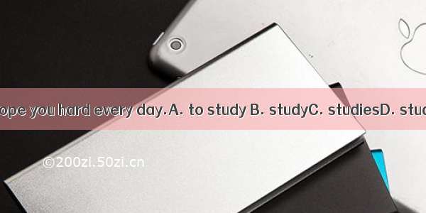 We all hope you hard every day.A. to study B. studyC. studiesD. studying