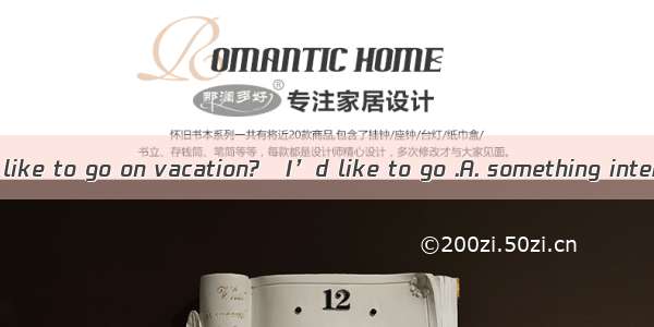 –Where would you like to go on vacation?–I’d like to go .A. something interestingB. somewh