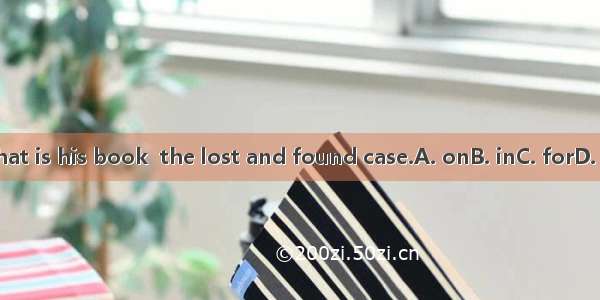 That is his book  the lost and found case.A. onB. inC. forD. at