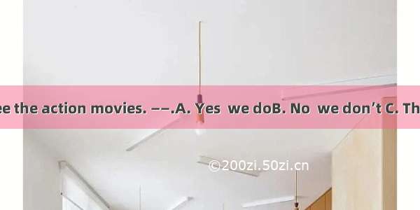 ——Let’s go to see the action movies. ——.A. Yes  we doB. No  we don’t C. That sounds exciti