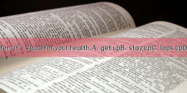 Don’t  so often. It’s bad for your health.A. get upB. stay upC. look upD. come up