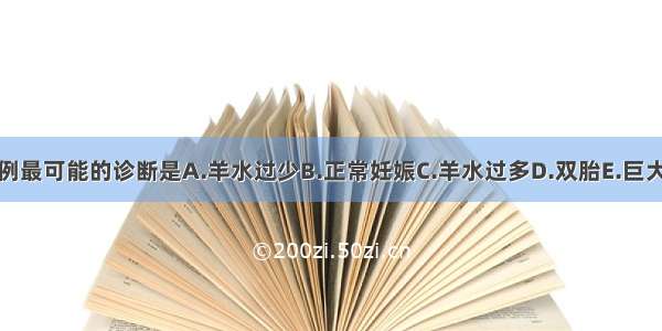 本例最可能的诊断是A.羊水过少B.正常妊娠C.羊水过多D.双胎E.巨大儿