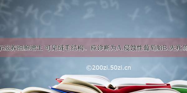 诊刮病检提示滋养细胞增生 可见绒毛结构。应诊断为A.侵蚀性葡萄胎B.先兆流产C.不全流