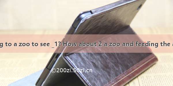 Do you like going to a zoo to see _1? How about 2 a zoo and feeding the animals yourself?