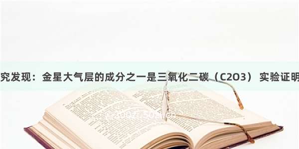 多选题科学研究发现：金星大气层的成分之一是三氧化二碳（C2O3） 实验证明三氧化二碳的