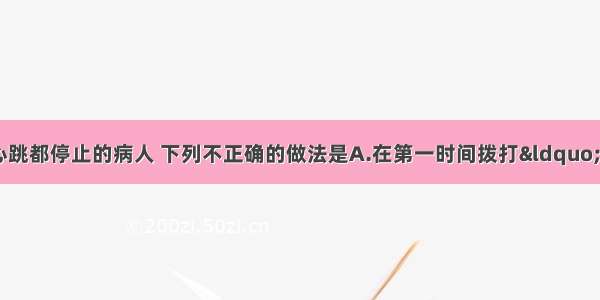 遇到溺水后呼吸 心跳都停止的病人 下列不正确的做法是A.在第一时间拨打“120”急救