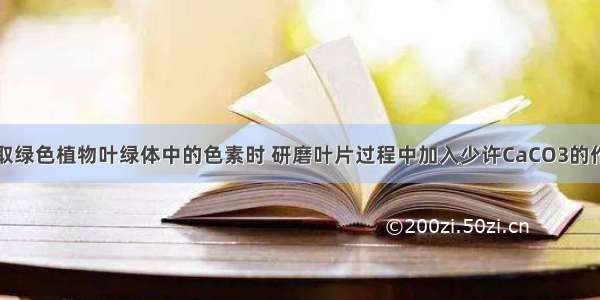 单选题在提取绿色植物叶绿体中的色素时 研磨叶片过程中加入少许CaCO3的作用是A.防止