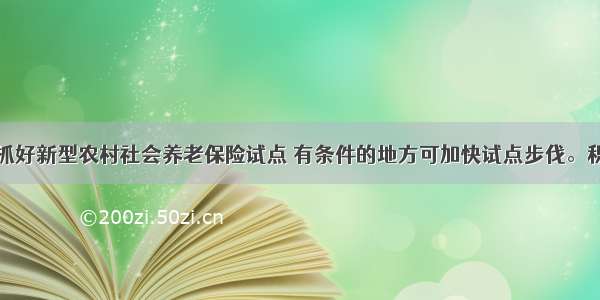 单选题继续抓好新型农村社会养老保险试点 有条件的地方可加快试点步伐。积极引导试点