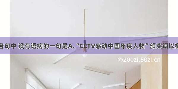 单选题下列各句中 没有语病的一句是A.“CCTV感动中国年度人物”颁奖词以极其简洁精炼
