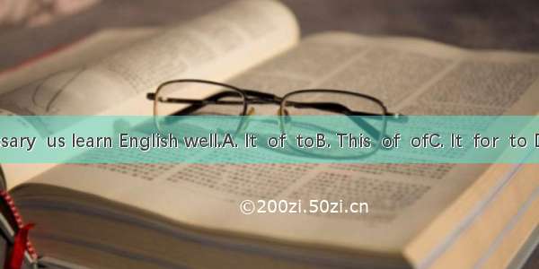 is necessary  us learn English well.A. It  of  toB. This  of  ofC. It  for  to D. This  f