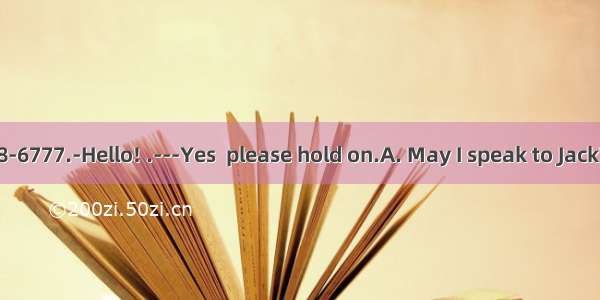 ---Hello! 458-6777.-Hello! .---Yes  please hold on.A. May I speak to Jack?B. Jack isn’t