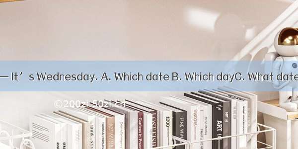 —  is it today?— It’s Wednesday. A. Which date B. Which dayC. What dateD. What day