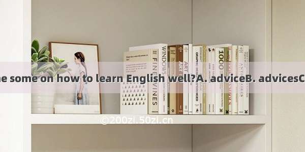 Could you give me some on how to learn English well?A. adviceB. advicesC. piece of adviceD