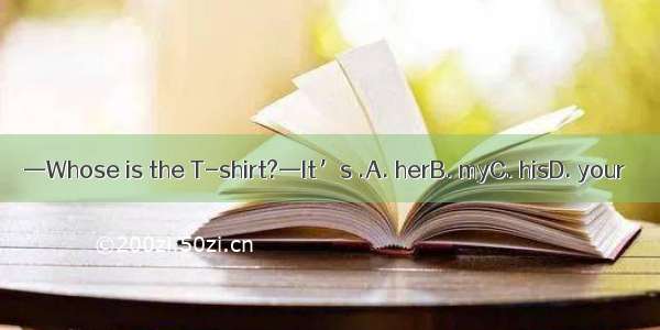 —Whose is the T-shirt?—It’s .A. herB. myC. hisD. your