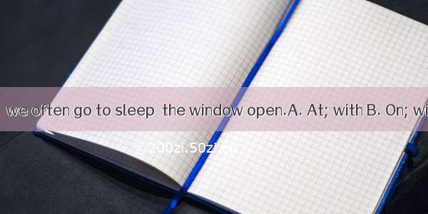 summer nights  we often go to sleep  the window open.A. At; with B. On; withC. In; forD.