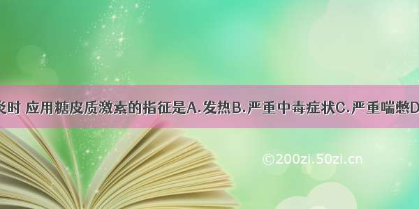 治疗小儿肺炎时 应用糖皮质激素的指征是A.发热B.严重中毒症状C.严重喘憋D.感染性休克