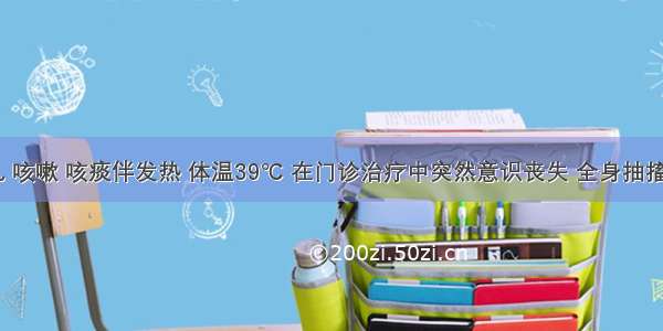 2岁小儿 咳嗽 咳痰伴发热 体温39℃ 在门诊治疗中突然意识丧失 全身抽搐 医师诊