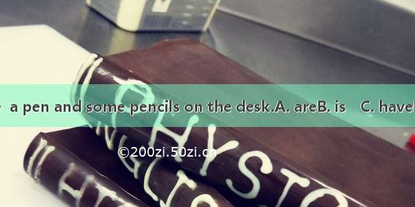 There  a pen and some pencils on the desk.A. areB. is　C. haveD. has
