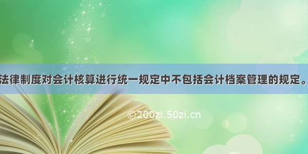 我国会计法律制度对会计核算进行统一规定中不包括会计档案管理的规定。（）对错