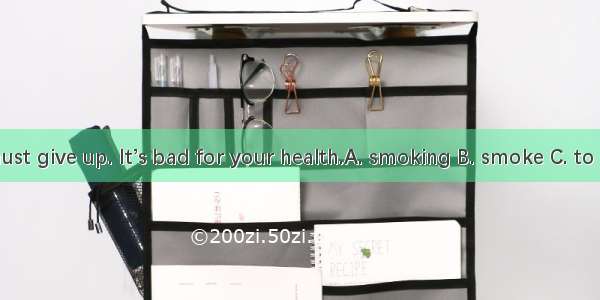 You must give up. It’s bad for your health.A. smoking B. smoke C. to smoke