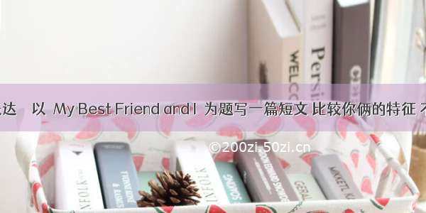 书面表达　　以　My Best Friend and I　为题写一篇短文 比较你俩的特征 不少于