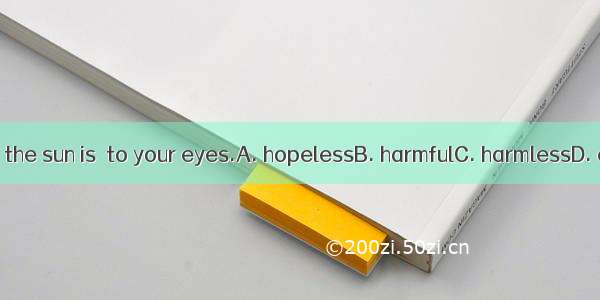 Reading in the sun is  to your eyes.A. hopelessB. harmfulC. harmlessD. careless