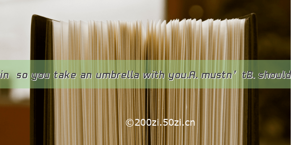 It isn’t going to rain  so you take an umbrella with you.A. mustn’tB. shouldn’tC. needn’tD