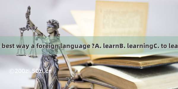 What’s the best way a foreign language ?A. learnB. learningC. to learnD. learns