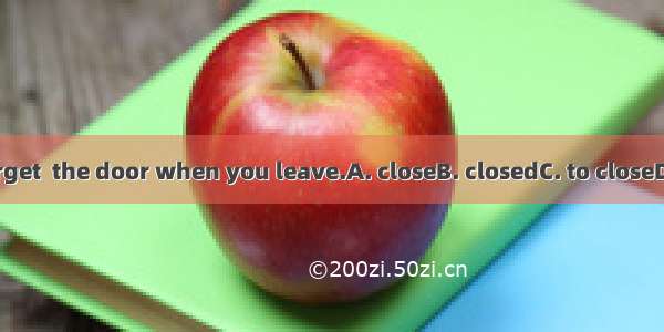 Don’t forget  the door when you leave.A. closeB. closedC. to closeD. closing