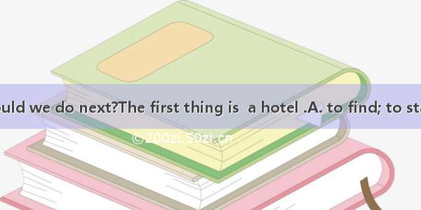 ---What should we do next?The first thing is  a hotel .A. to find; to stay B. to find;