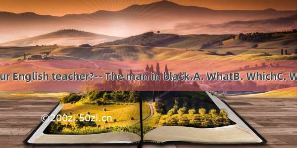 -- man is your English teacher?-- The man in black.A. WhatB. WhichC. WhoD. Whose